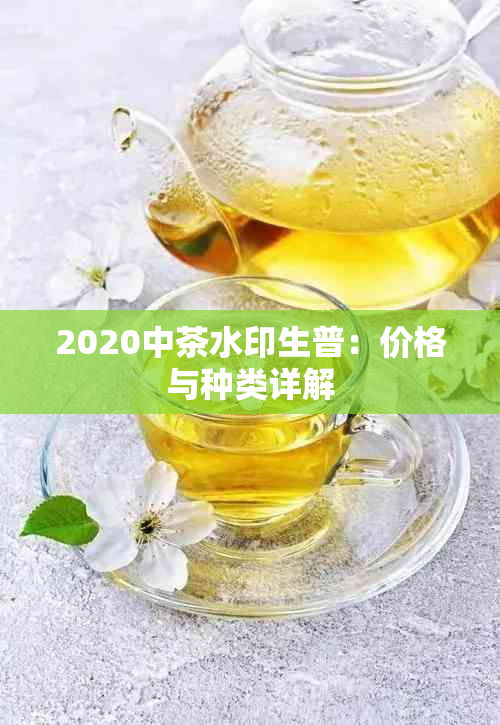 2020中茶水印生普：价格与种类详解