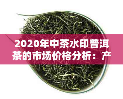 2020年中茶水印普洱茶的市场价格分析：产地、品质与收藏价值