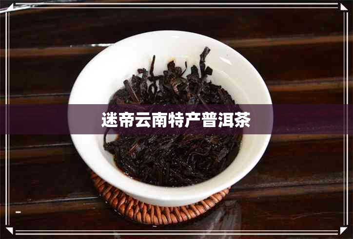 迷帝云南特产普洱茶