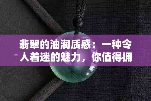 翡翠的油润质感：一种令人着迷的魅力，你值得拥有！