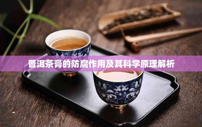 普洱茶膏的防腐作用及其科学原理解析