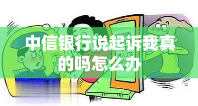 中信银行说起诉我真的吗怎么办