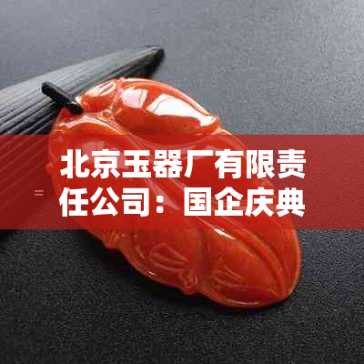 北京玉器厂有限责任公司：国企庆典，门市部及修复服务一站搞定！