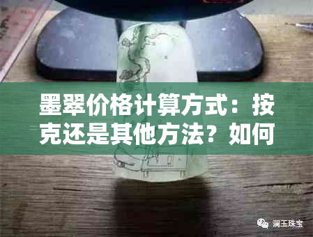 墨翠价格计算方式：按克还是其他方法？如何正确估价？