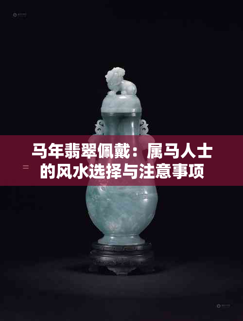 马年翡翠佩戴：属马人士的风水选择与注意事项