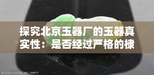 探究北京玉器厂的玉器真实性：是否经过严格的棣栭工艺？