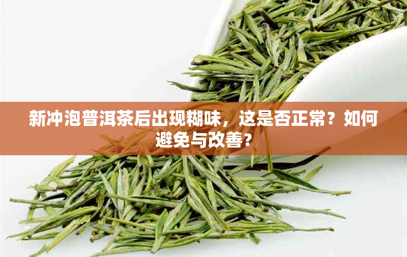 新冲泡普洱茶后出现糊味，这是否正常？如何避免与改善？