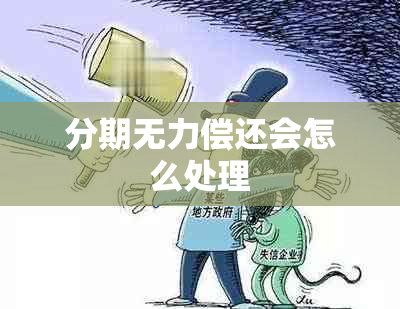 分期无力偿还会怎么处理