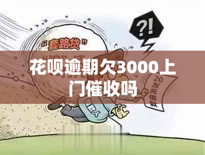 花呗逾期欠3000上门吗