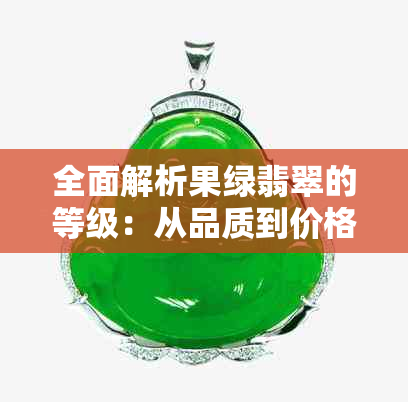 全面解析果绿翡翠的等级：从品质到价格一次看清，助您做出明智购买决策