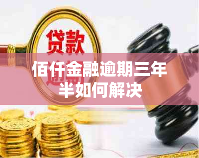 佰仟金融逾期三年半如何解决