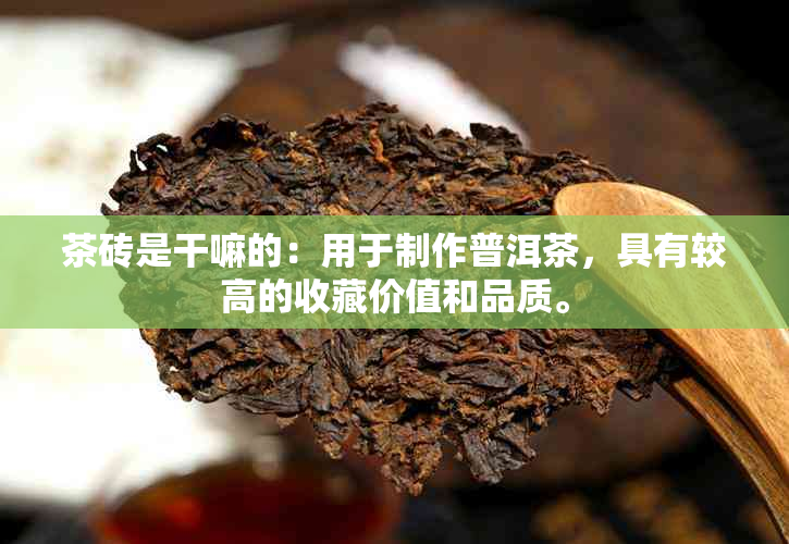 茶砖是干嘛的：用于制作普洱茶，具有较高的收藏价值和品质。