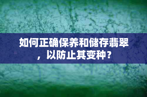 如何正确保养和储存翡翠，以防止其变种？