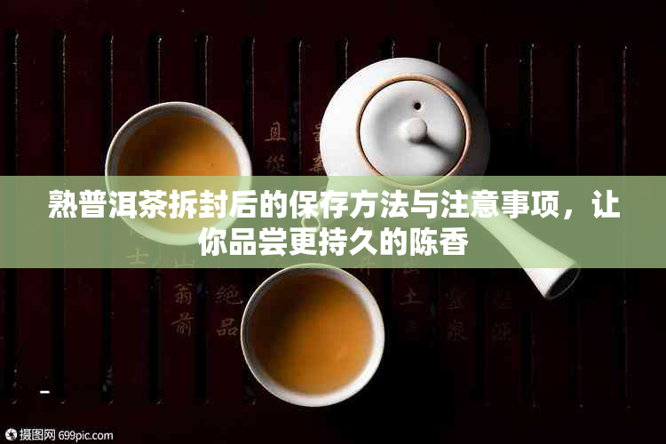 熟普洱茶拆封后的保存方法与注意事项，让你品尝更持久的陈香