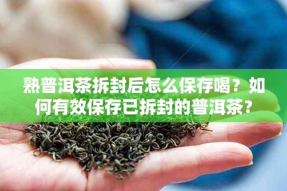 熟普洱茶拆封后怎么保存喝？如何有效保存已拆封的普洱茶？