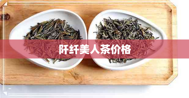 阡纤美人茶价格