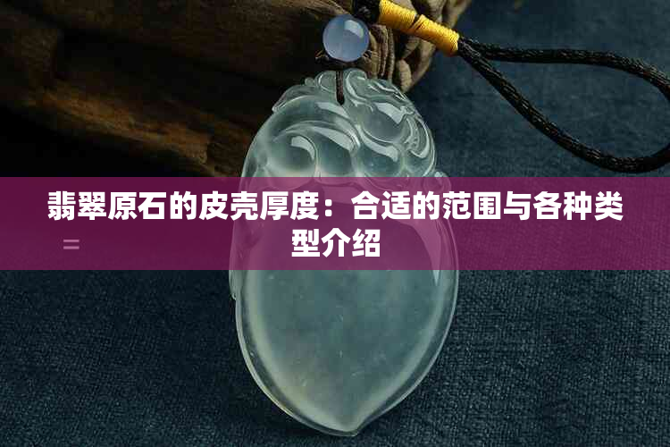 翡翠原石的皮壳厚度：合适的范围与各种类型介绍