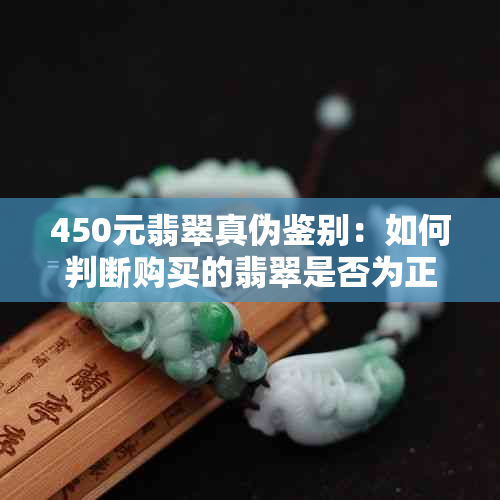 450元翡翠真伪鉴别：如何判断购买的翡翠是否为正品？