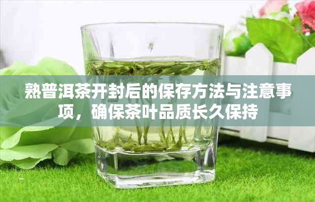 熟普洱茶开封后的保存方法与注意事项，确保茶叶品质长久保持