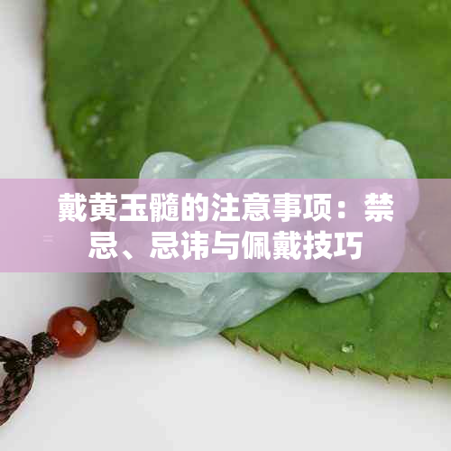 戴黄玉髓的注意事项：禁忌、忌讳与佩戴技巧