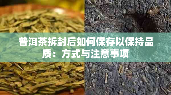 普洱茶拆封后如何保存以保持品质：方式与注意事项