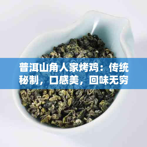 普洱山角人家烤鸡：传统秘制，口感美，回味无穷