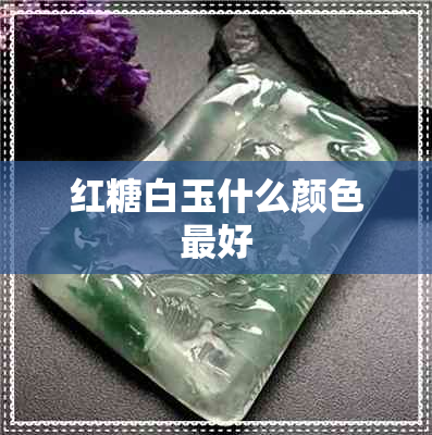 红糖白玉什么颜色更好