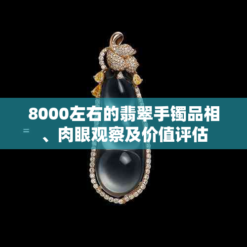 8000左右的翡翠手镯品相、肉眼观察及价值评估