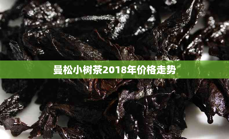 曼松小树茶2018年价格走势