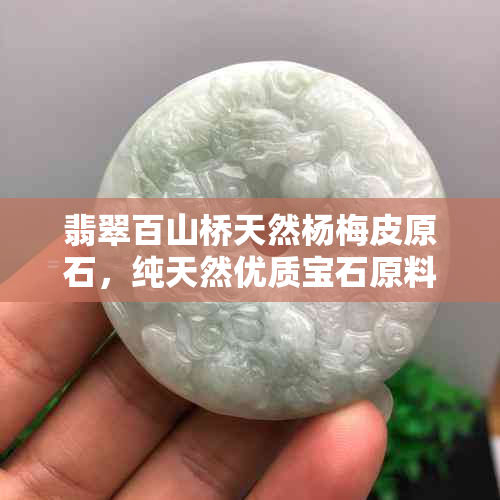 翡翠百山桥天然杨梅皮原石，纯天然优质宝石原料，收藏与送礼之佳品