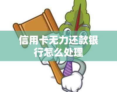 信用卡无力还款银行怎么处理