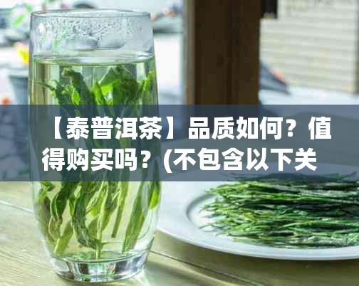 【泰普洱茶】品质如何？值得购买吗？(不包含以下关键词)