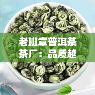 老班章普洱茶茶厂：品质越的茶叶生产厂家，探索更优质的普洱茶体验