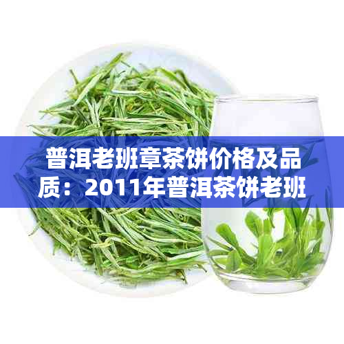 普洱老班章茶饼价格及品质：2011年普洱茶饼老班章多少钱？