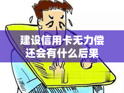 建设信用卡无力偿还会有什么后果