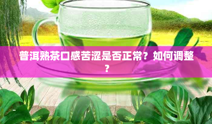 普洱熟茶口感苦涩是否正常？如何调整？