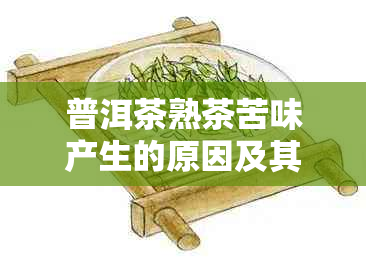 普洱茶熟茶苦味产生的原因及其解决方法全面解析