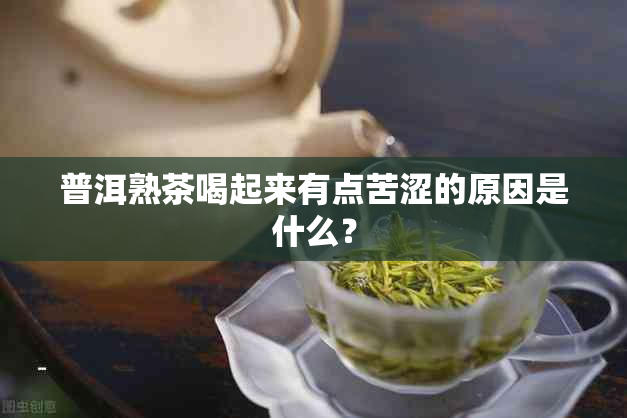 普洱熟茶喝起来有点苦涩的原因是什么？