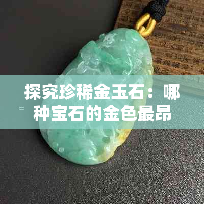 探究珍稀金玉石：哪种宝石的金色最昂贵？