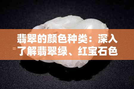 翡翠的颜色种类：深入了解翡翠绿、红宝石色及其他罕见色彩