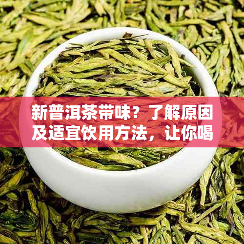 新普洱茶带味？了解原因及适宜饮用方法，让你喝得安心又健！