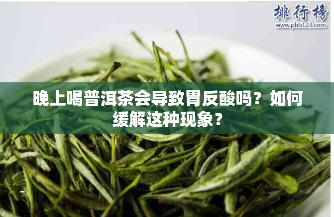 晚上喝普洱茶会导致胃反酸吗？如何缓解这种现象？