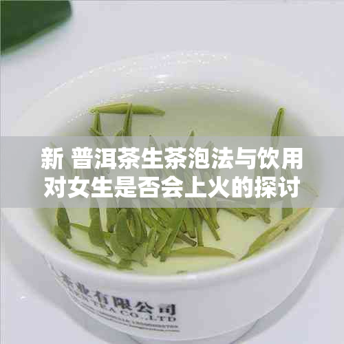 新 普洱茶生茶泡法与饮用对女生是否会上火的探讨