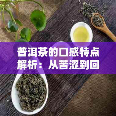 普洱茶的口感特点解析：从苦涩到回，每道茶都有独特韵味