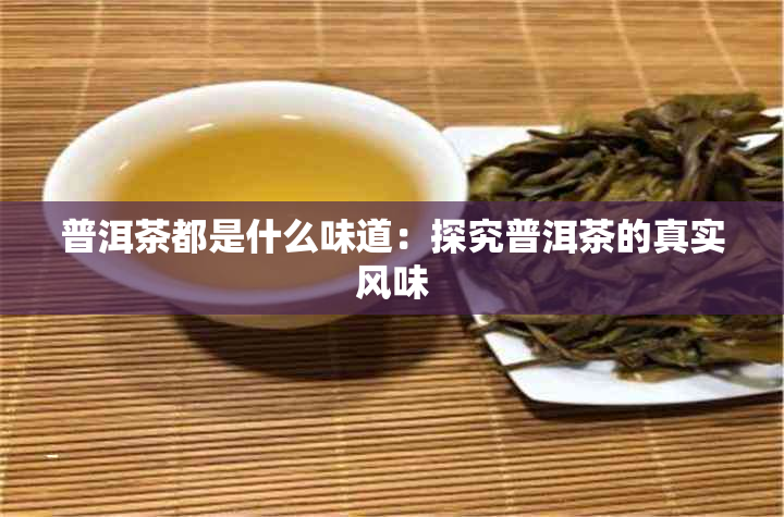 普洱茶都是什么味道：探究普洱茶的真实风味