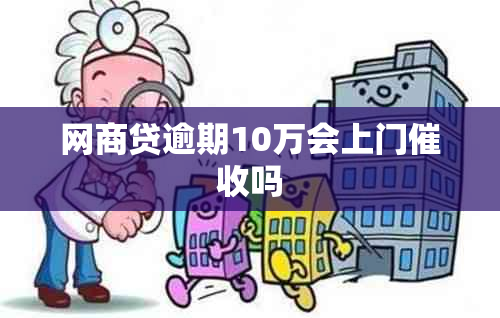 网商贷逾期10万会上门吗