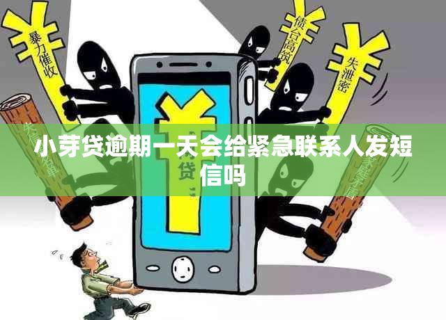 小芽贷逾期一天会给紧急联系人发短信吗