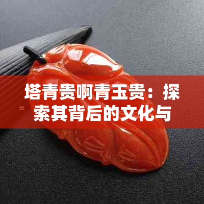 塔青贵啊青玉贵：探索其背后的文化与收藏价值