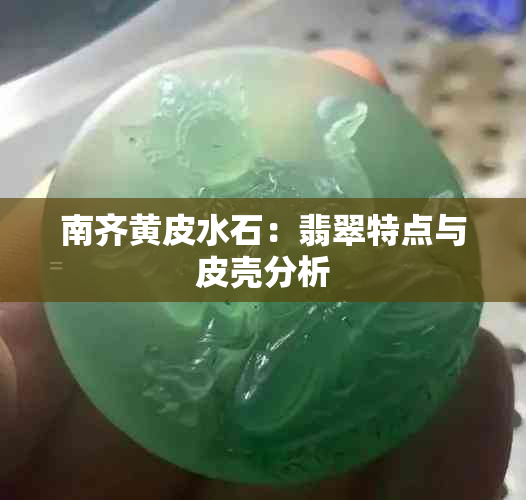 南齐黄皮水石：翡翠特点与皮壳分析