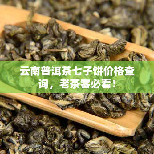 云南普洱茶七子饼价格查询，老茶客必看！